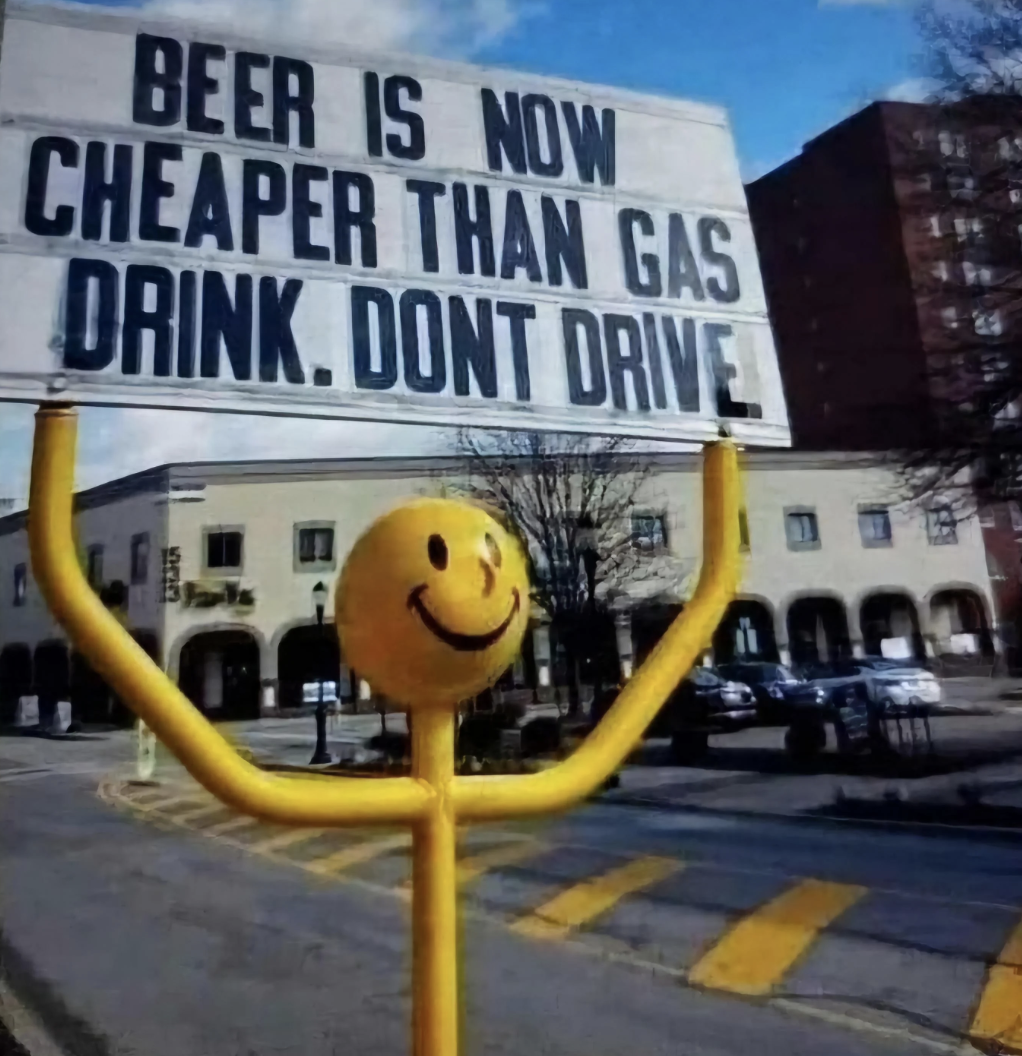  "Beer is present  cheaper than gas. Drink. Don't drive."