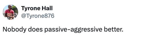 Twitter post by Tyrone Hall: &quot;Nobody does passive-aggressive better.&quot;
