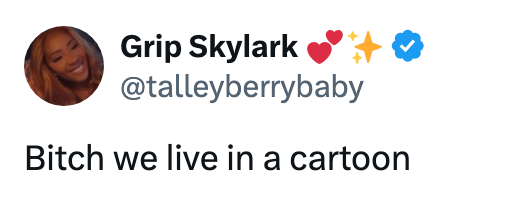 Tweet from "@talleyberrybaby": "Bitch we live in a cartoon."