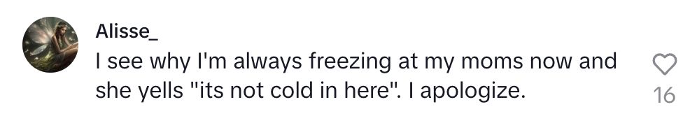 Kommentar av Alisse_: & quot; Jeg ser hvorfor jeg alltid fryser på mamma ' og hun roper ' Det er ikke kaldt her! ' Jeg beklager. & Quot;