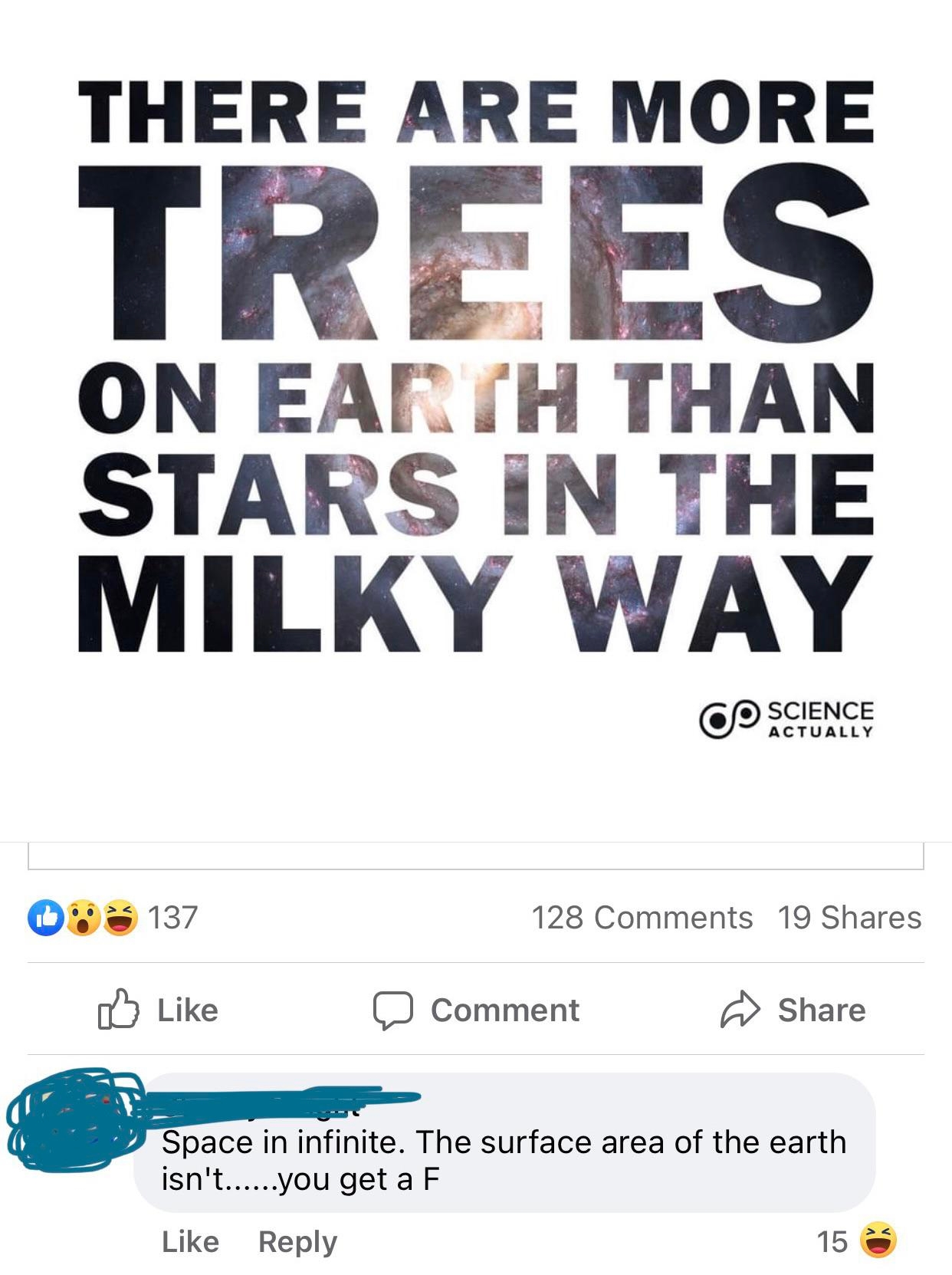 Image with text: "There are more trees on Earth than stars in the Milky Way." Comment below saying, "Space is infinite. The surface area of the earth isn't…you get a F."