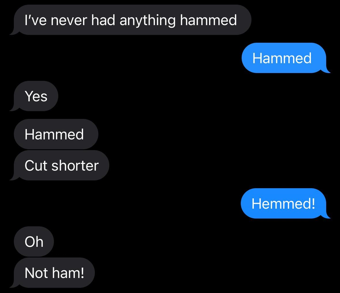Text conversation: One person misunderstands "hemmed" as "hammed," leading to humorous confusion over getting something cut shorter