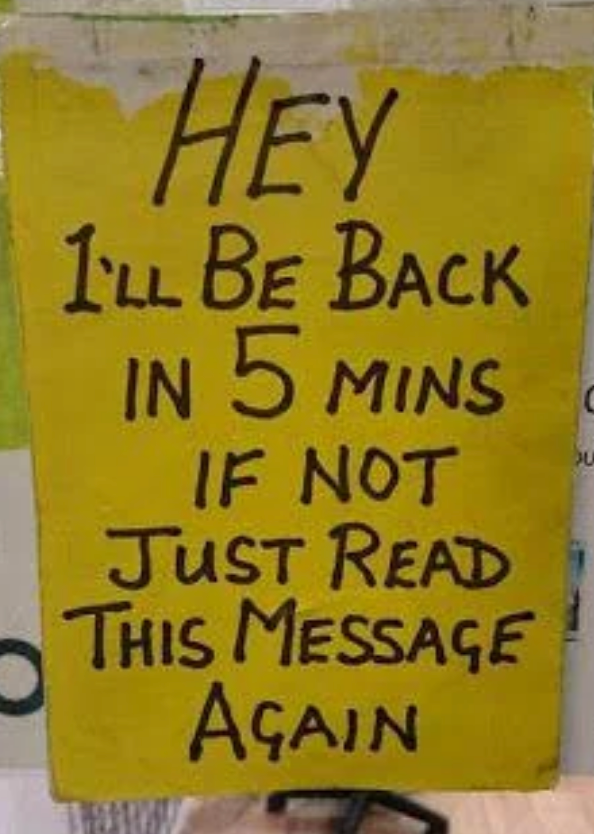 Sign with humor: "Hey, I'll be back in 5 mins, if not, just read this message again."