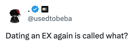 Tweet asking, "Dating an EX again is called what?" from user @usedtobeba
