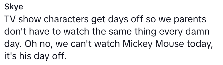 Text reads: "TV show characters get days off so parents don't watch reruns. Oh no, we can't watch Mickey Mouse today, it's his day off."