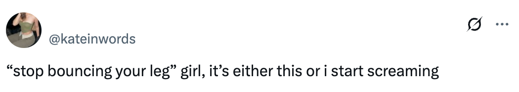 Tweet: "'stop bouncing your leg' girl, it's either this or i start screaming."