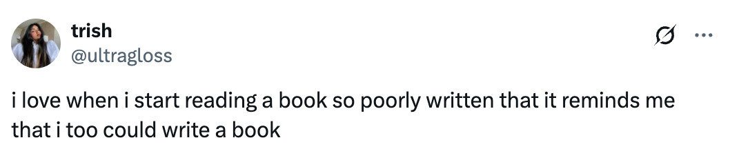 Tweet by user "trish" saying, "i love when i start reading a book so poorly written that it reminds me that i too could write a book"