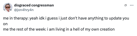 Tweet by user "disgraced congressman": The difference between being in therapy with nothing to update and feeling overwhelmed the rest of the week