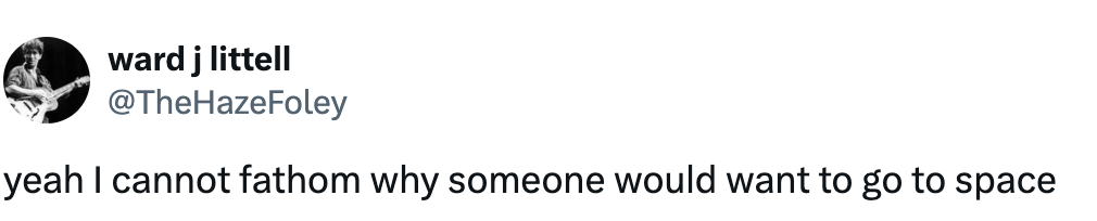 Tweet by ward j littell (@TheHazeFoley) saying they can't fathom why someone would want to go to space