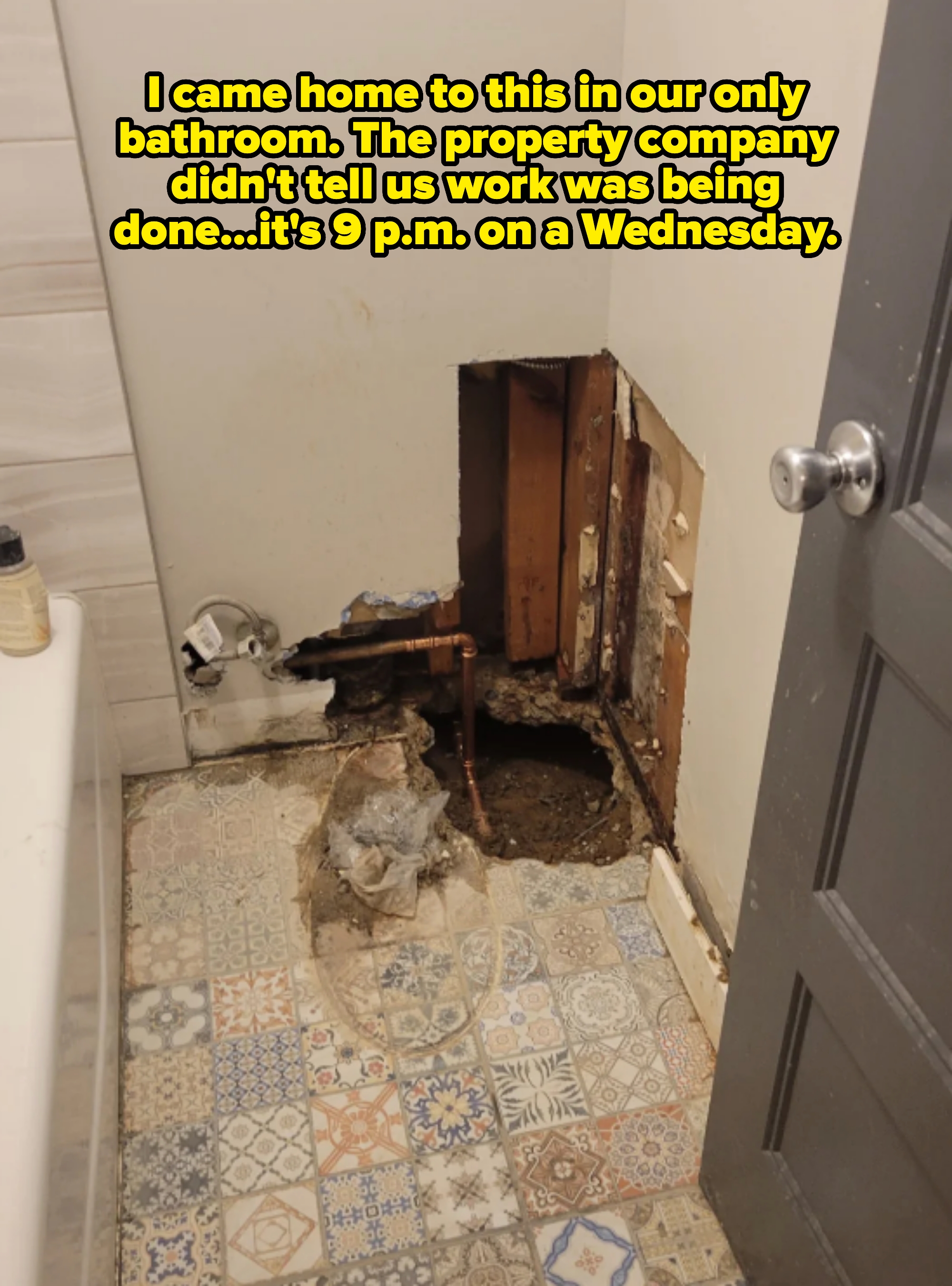 Bathroom with a hole in the floor and missing wall section, exposing pipes. Caption: "I came home to this in our only bathroom. The property company didn't tell us work was being done…It's 9 p.m. on a Wednesday"