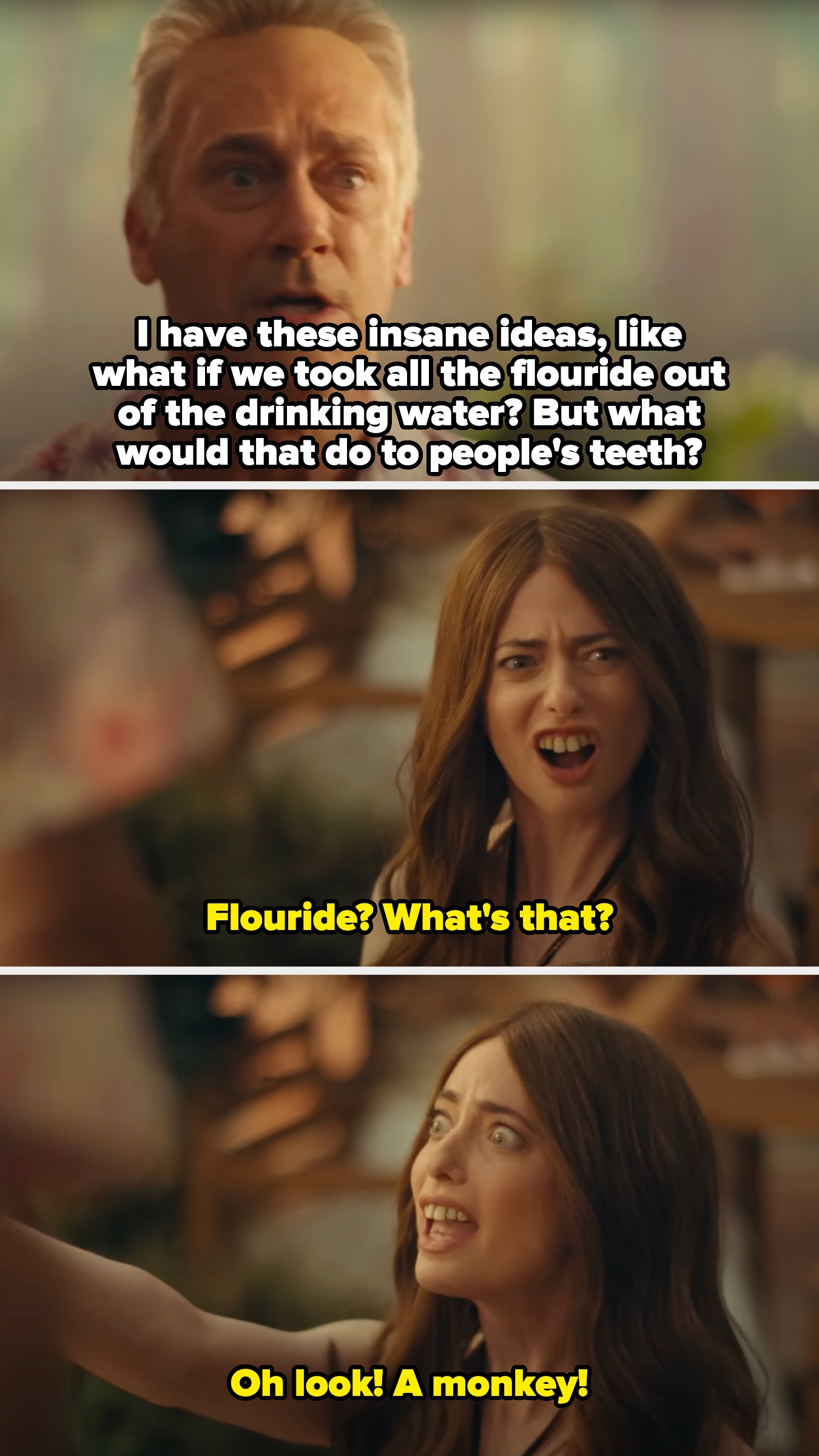 Jon says he's been having insane ideas like taking fluoride out of the drinking water, and Sarah questions what fluoride is then points out a monkey