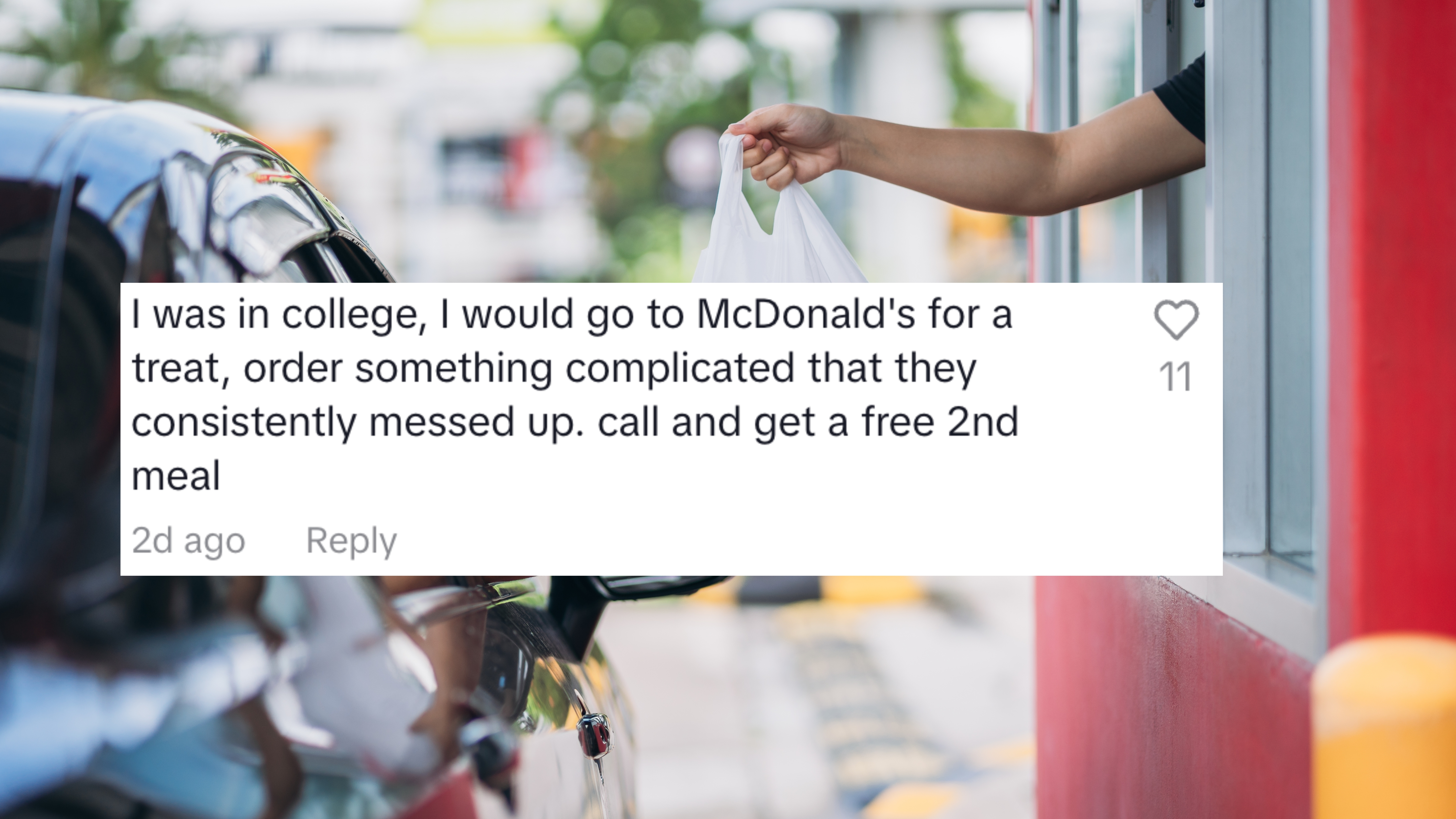 I was in college I would go to McDonald's, order something complicated that they consistently messed up. call and get a free second meal