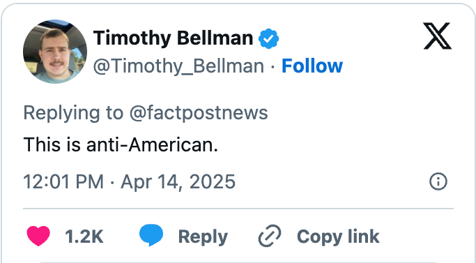 Social media post reply by user Timothy Bellman stating, "This is anti-American." Received 1.2K likes. Date: April 14, 2025