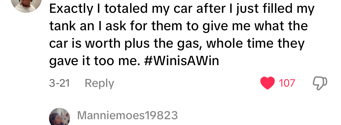 Social media comment with 107 likes: &quot;Exactly I totaled my car after I just filled my tank an I ask for them to give me what the car is worth plus the gas, whole time they gave it too me. #WinisAWin&quot;
