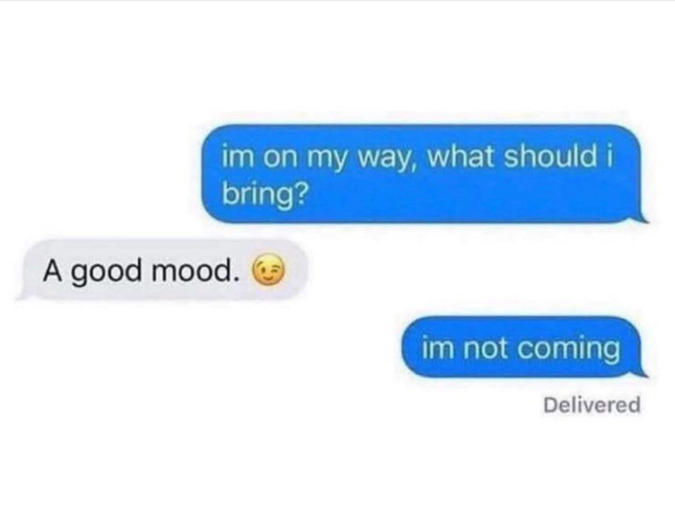 Screenshot of a text exchange: "I'm on my way, what should I bring?" "A good mood. ?" "I'm not coming."