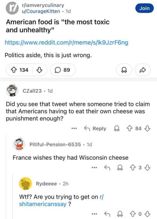 Reddit post about a claim that American food is very unhealthy, followed by someone commenting that Americans having to eat their own cheese is punishment enough, then another replying &quot;France wishes they had Wisconsin cheese&quot;