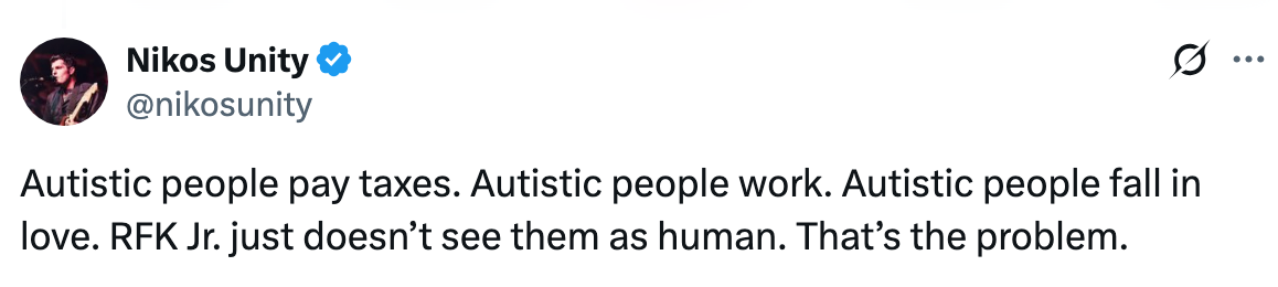 Tweet by Nikos Unity: "Autistic people pay taxes, work, fall in love. RFK Jr. just doesn’t see them as human. That’s the problem."