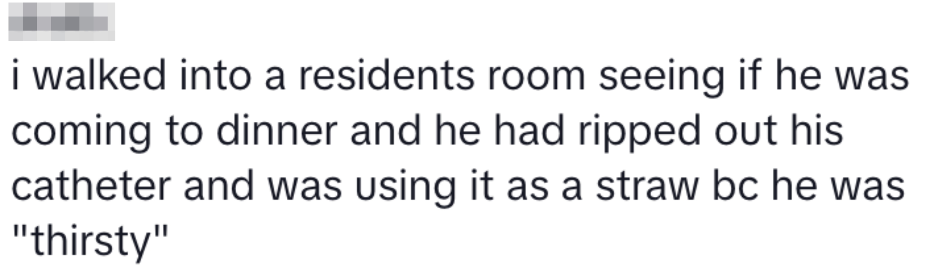 Text story about a resident using a catheter as a straw due to thirst
