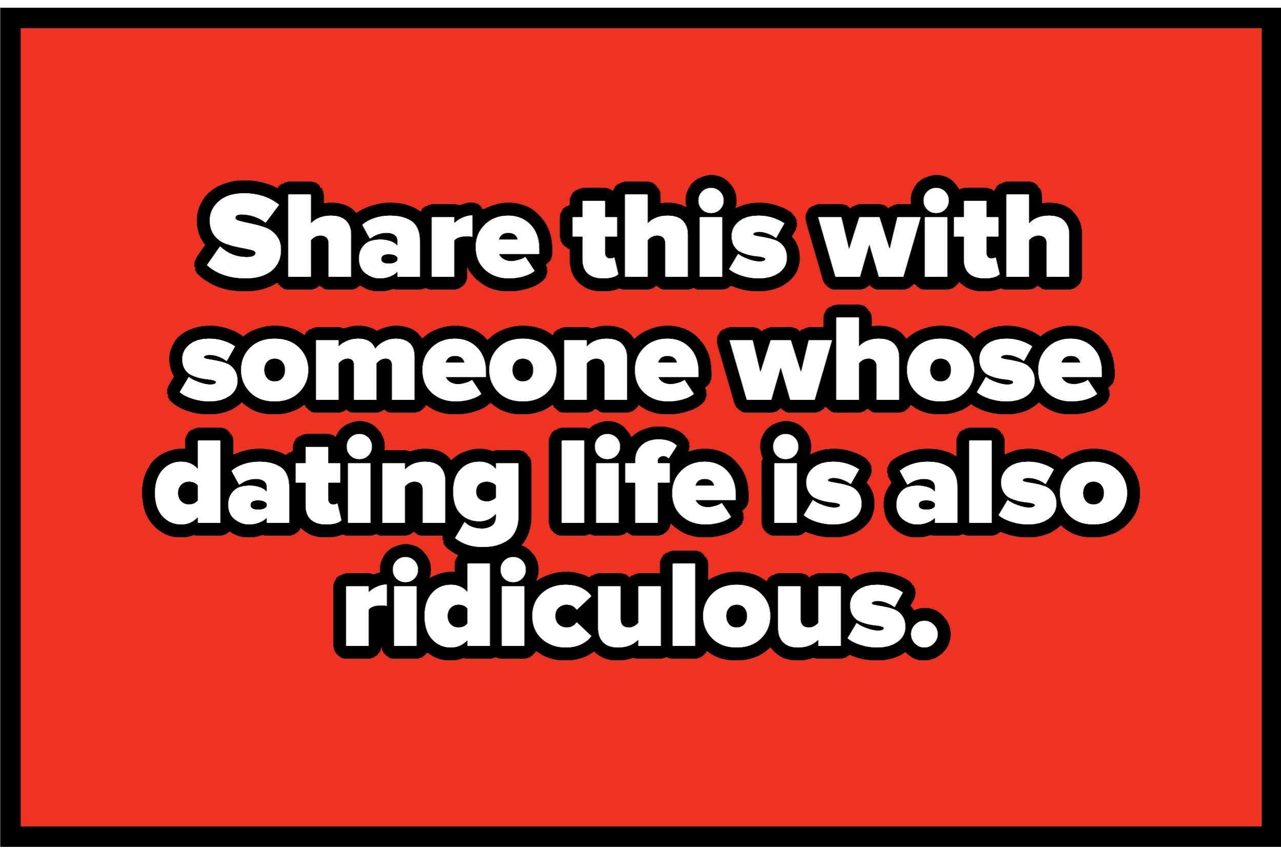 Image with text: "Share this with someone whose dating life is also ridiculous."