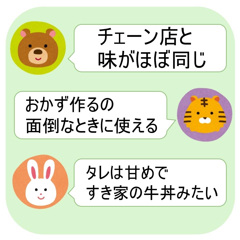 チェーン店と味がほぼ同じ。おかず作るの面倒なときに使える。タレは甘めで、すき家の牛丼みたい。