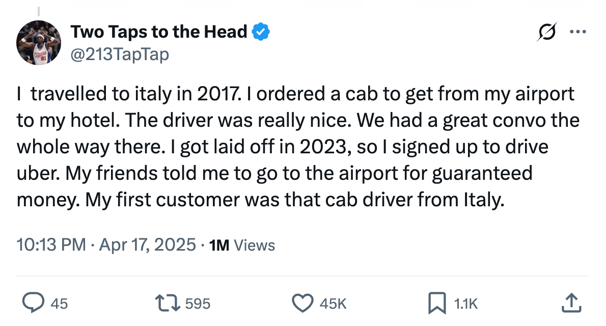In 2017 I travelled to Italy and had a great convo with a cab driver. In 2023, I got laid off and signed up to drive uber. My first customer was that cab driver from Italy