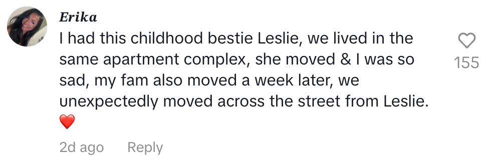 My childhood bestie Leslie moved and I was so sad. My family also moved a week later, unexpectedly across the street from Leslie