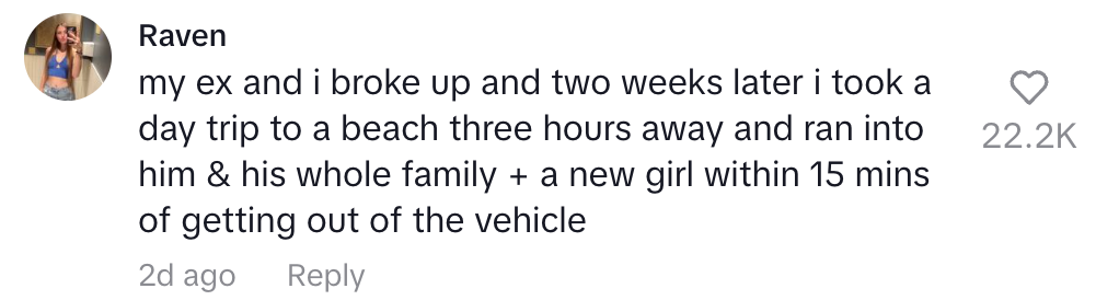 2 weeks after my ex and I broke up I took a trip and ran into him with his whole family and a new girl within 15 minutes of getting out of the vehicle