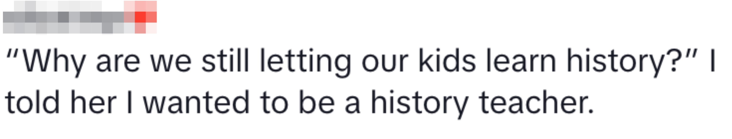 Text exchange where someone questions why kids learn history, followed by a response saying they want to be a history teacher