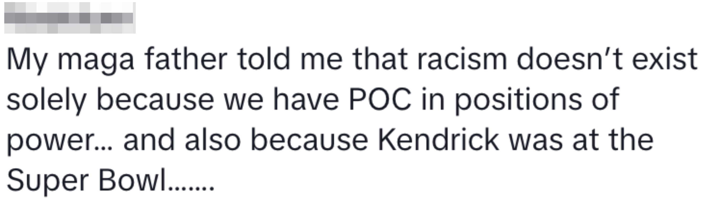 Text reads: &quot;Madelynn: My maga father told me that racism doesn’t exist solely because we have POC in positions of power&hellip; and also because Kendrick was at the Super Bowl.&quot;