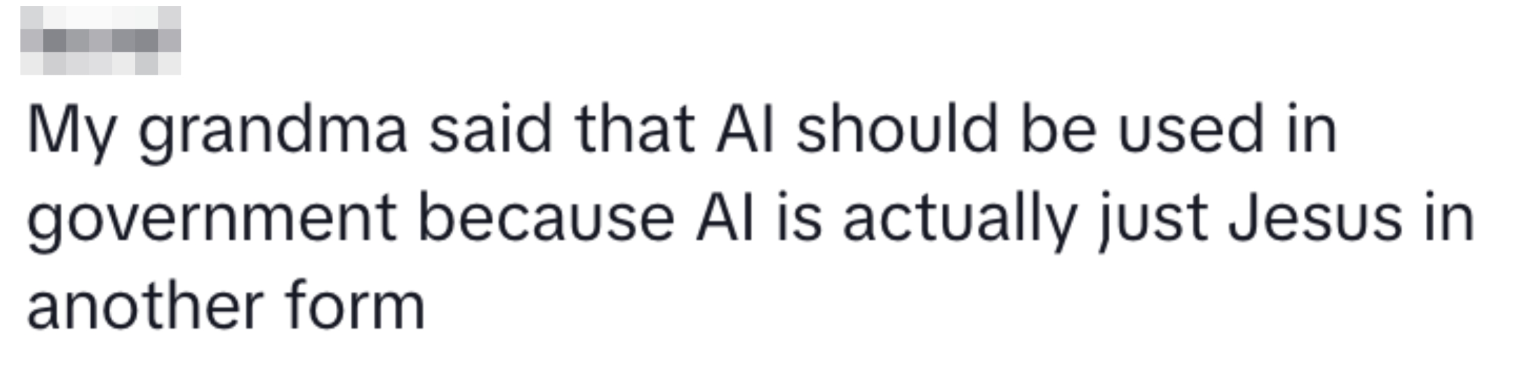 Text post with quote, &quot;My grandma said that AI should be used in government because AI is actually just Jesus in another form.&quot;
