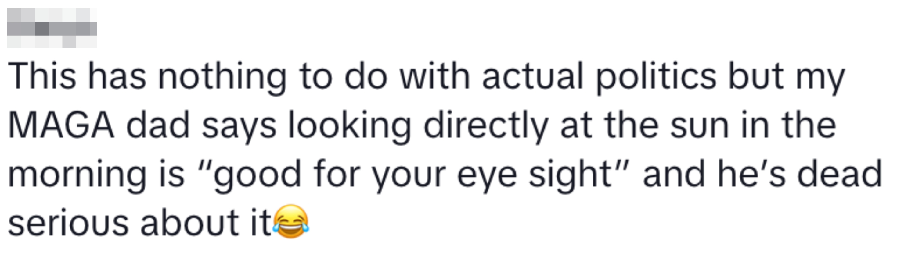 Text post: &quot;This has nothing to do with actual politics but my MAGA dad says looking directly at the sun in the morning is 'good for your eyesight.'&quot;