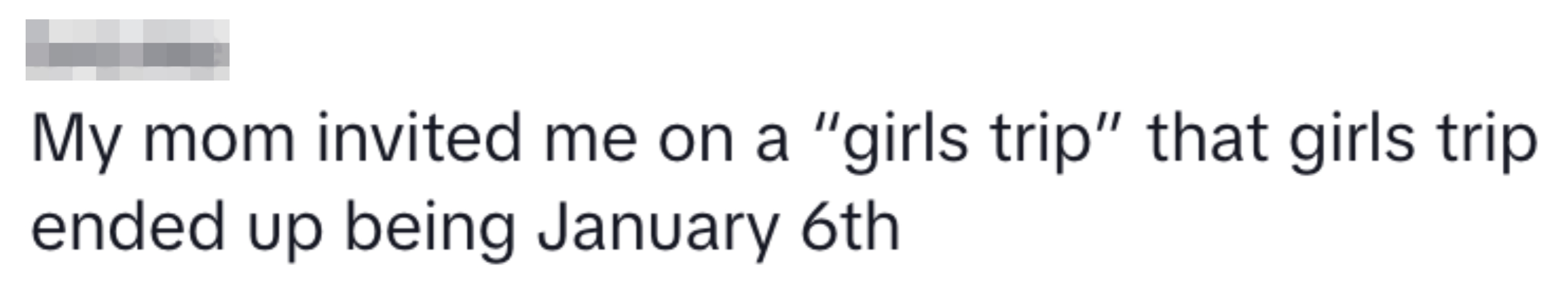 Text conversation: &quot;My mom invited me on a 'girls trip' that girls trip ended up being January 6th.&quot;