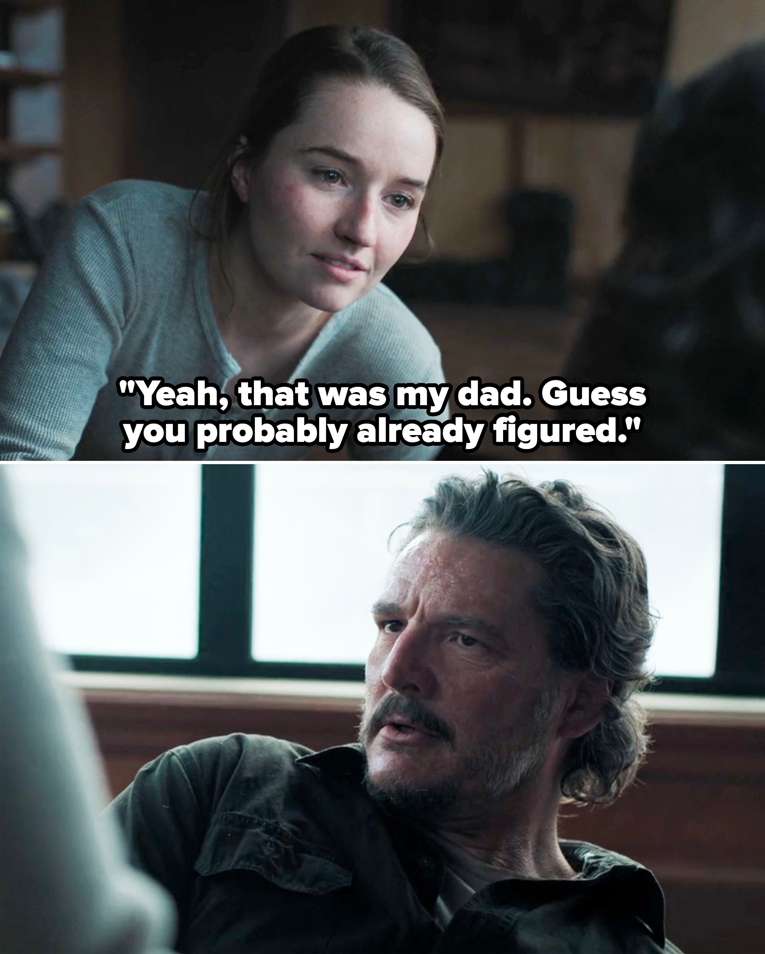 Abby telling Joel, "Yeah that was my dad. Guess you probably already figured"