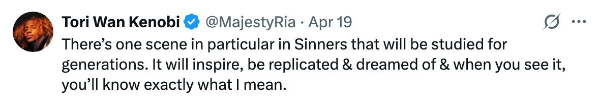 Tweet by Tori Wan Kenobi: &quot;There's one scene in 'Sinners' to be studied for generations. It will inspire, be replicated, and when you see it, you'll know why.&quot;