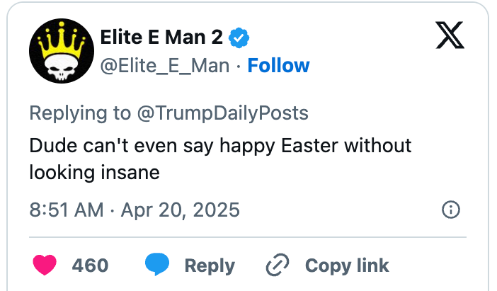Tweet from &quot;Elite E Man 2&quot; replying to &quot;TrumpDailyPosts&quot; saying, &quot;Dude can't even say happy Easter without looking insane.&quot;