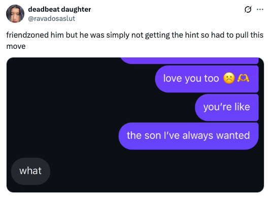 Text conversation where one person expresses platonic feelings by saying, "you're like the son I’ve always wanted." The other replies, "what."