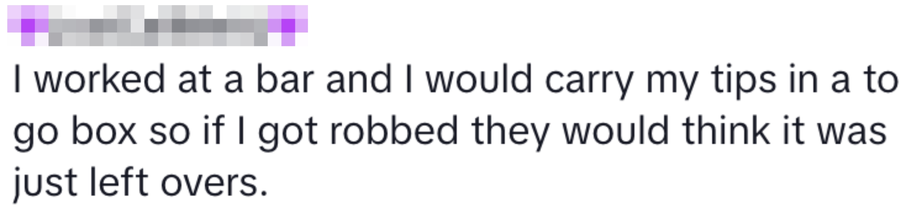Text reads: "I worked at a bar and carried my tips in a to-go box so if I got robbed they’d think it was just leftovers."