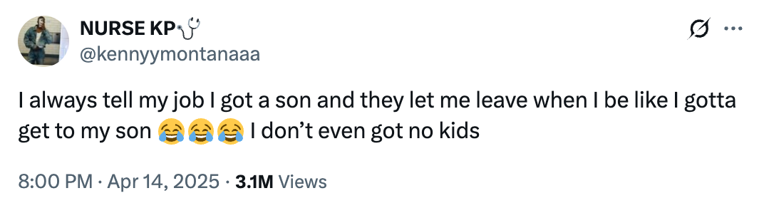 Tweet from user Nurse KP: "I always tell my job I got a son and they let me leave when I be like I gotta get to my son ??? I don’t even got no kids" with 3.1M views