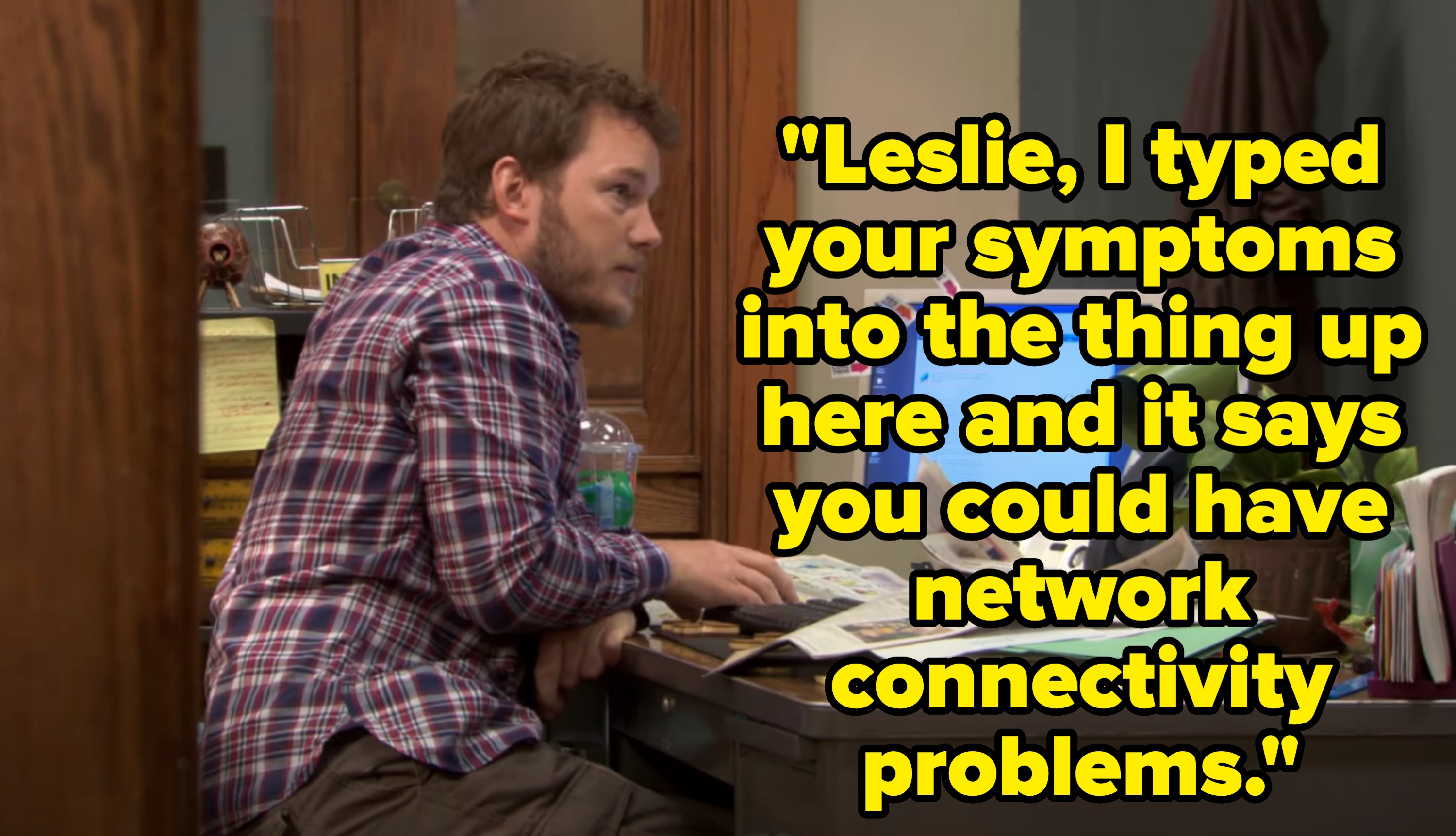 Andy, sitting in front of a computer at a desk, says &quot;Leslie, I typed your symptoms into the thing up here and it says you could have network connectivity problems&quot;