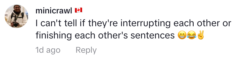 Comment by minicrawl: &quot;I can't tell if they're interrupting each other or finishing each other's sentences&quot; with laughing and peace emojis