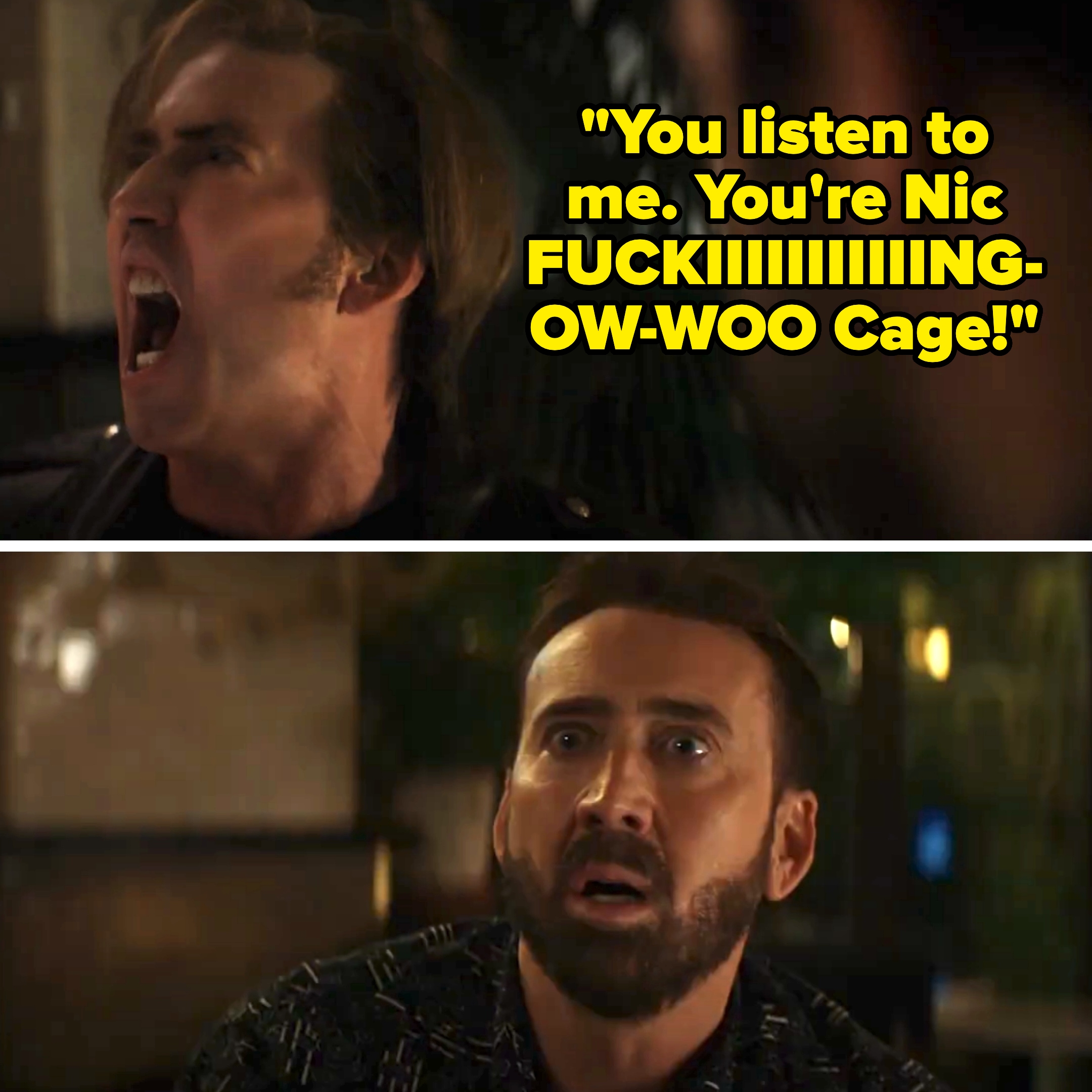 Young/Exaggerated Nic Cage screams &quot;You listen to me. You're Nic FUCKIIIIIIIIIIING-OW-WOO Cage!&quot;