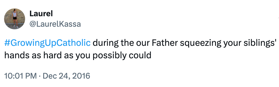Tweet by @LaurelKassa: "#GrowingUpCatholic during the our Father squeezing your siblings' hands as hard as you possibly could."