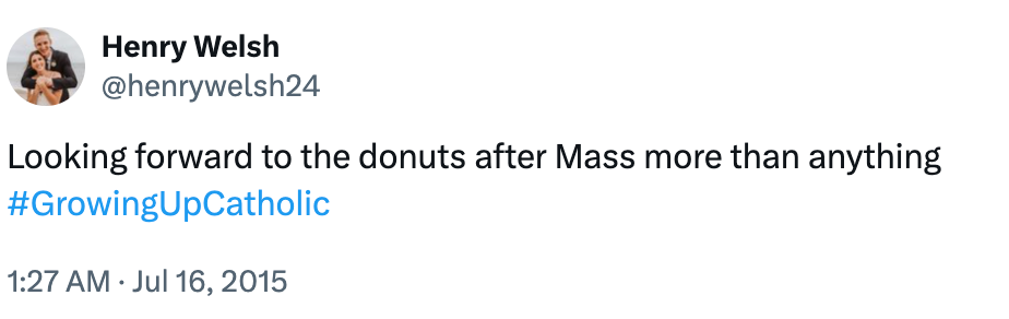 Tweet by @henrywelsh24: "Looking forward to the donuts after Mass more than anything #GrowingUpCatholic" posted on July 16, 2015