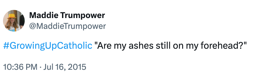 Tweet by Maddie Trumpower reads: "#GrowingUpCatholic 'Are my ashes still on my forehead?'"