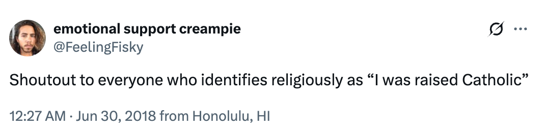 Tweet by @FeelingFisky: "Shoutout to everyone who identifies religiously as 'I was raised Catholic'."