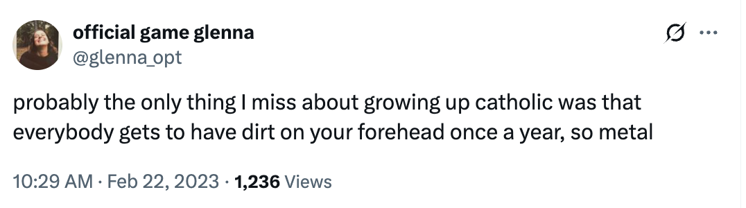 Tweet by user @glenna.opt: "Probably the only thing I miss about growing up Catholic was that everybody gets to have dirt on your forehead once a year, so metal."