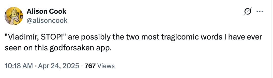 Tweet by Alison Cook: &quot;Vladimir, STOP!&quot; termed tragicomic words on app, dated April 24, 2025