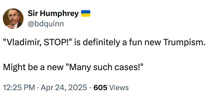 Tweet by Sir Humphrey (@bdquinn): &quot;'Vladimir, STOP!' is definitely a fun new Trumpism. Might be a new 'Many such cases!'&quot; Timestamp: 12:25 PM · Apr 24, 2025