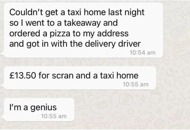 Text conversation: Someone couldn&#x27;t get a taxi, ordered pizza, and got a lift with the delivery driver for £13.50. They consider this ingenious