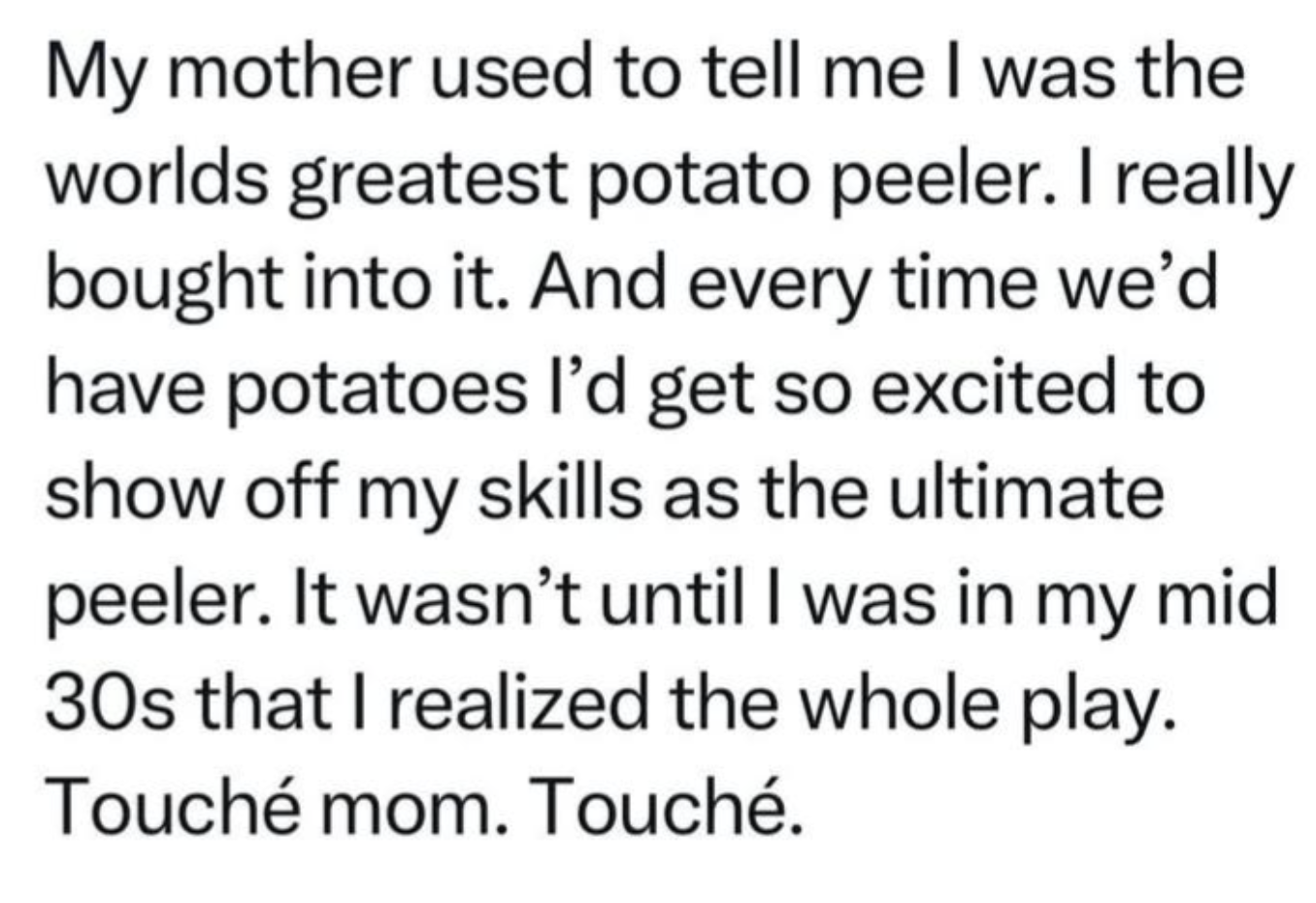 Text reads: &quot;My mother used to tell me I was the world&#x27;s greatest potato peeler... It wasn’t until I was in my mid 30s that I realized the whole play.&quot;